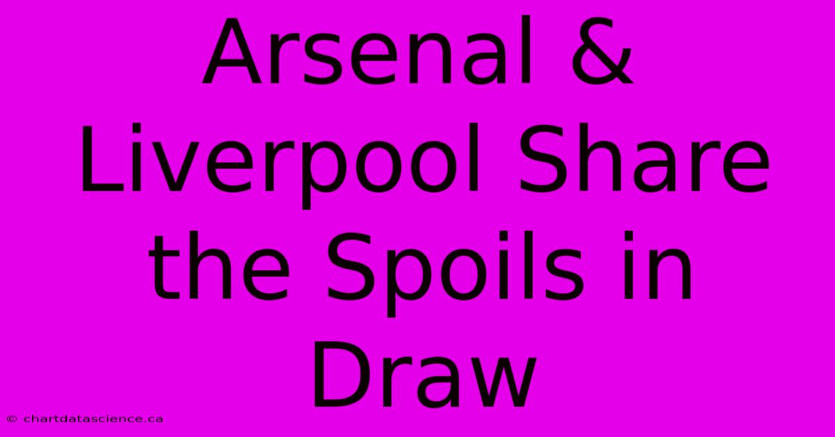 Arsenal & Liverpool Share The Spoils In Draw 