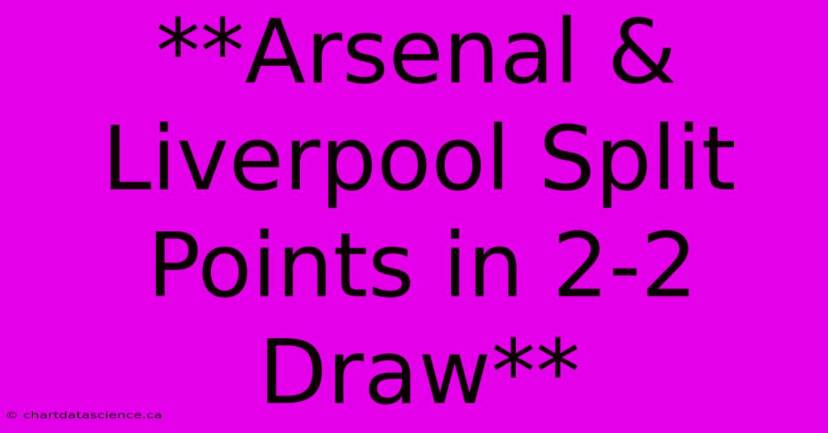 **Arsenal & Liverpool Split Points In 2-2 Draw**