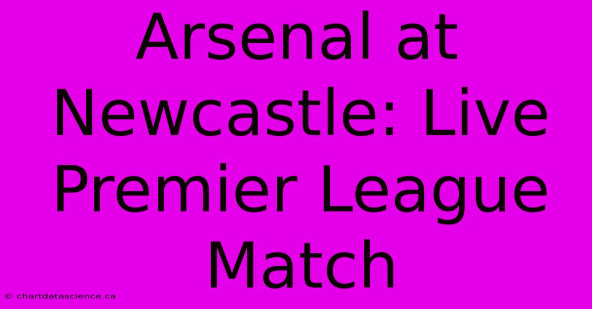 Arsenal At Newcastle: Live Premier League Match