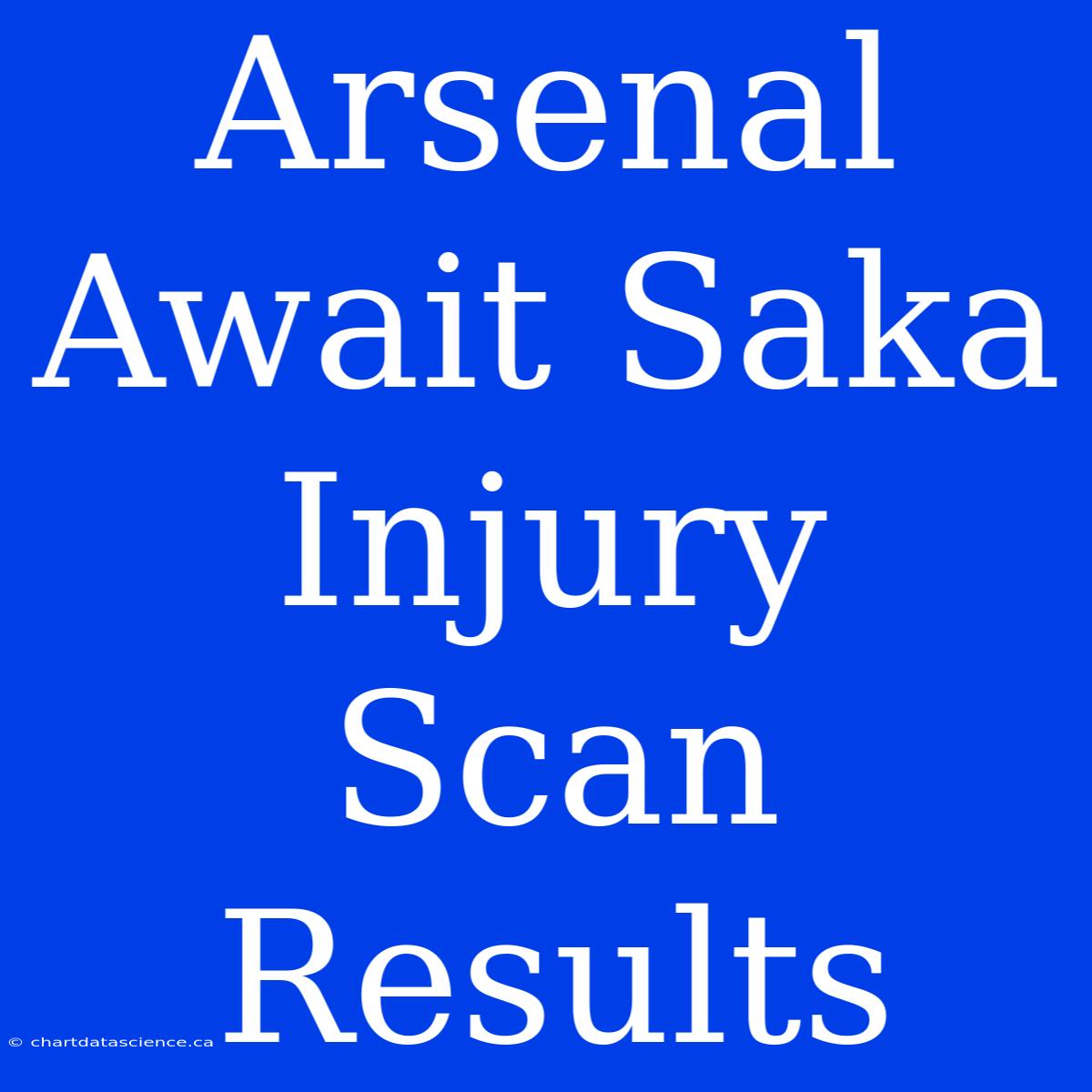 Arsenal Await Saka Injury Scan Results