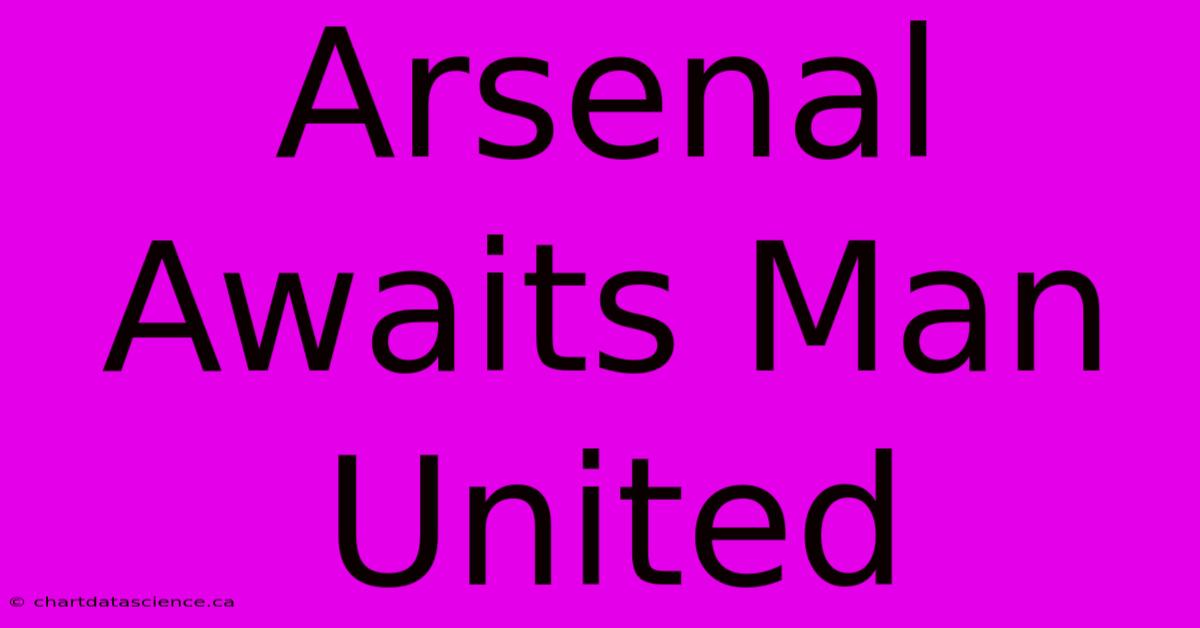 Arsenal Awaits Man United