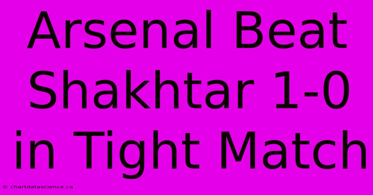 Arsenal Beat Shakhtar 1-0 In Tight Match