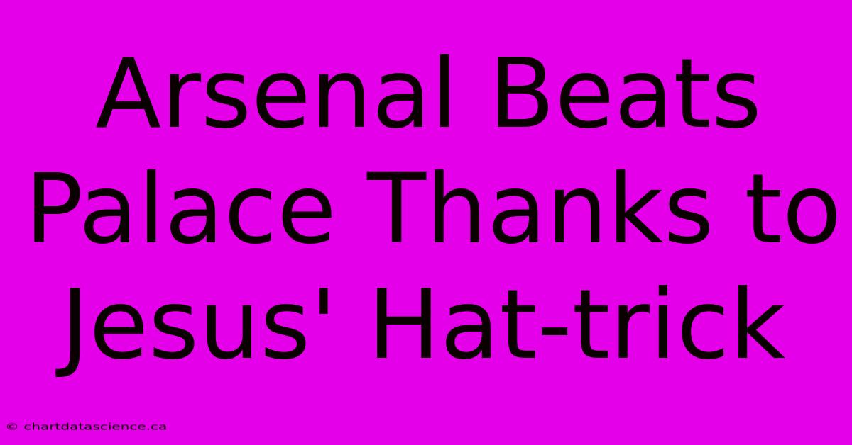 Arsenal Beats Palace Thanks To Jesus' Hat-trick