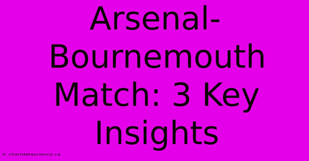 Arsenal-Bournemouth Match: 3 Key Insights 