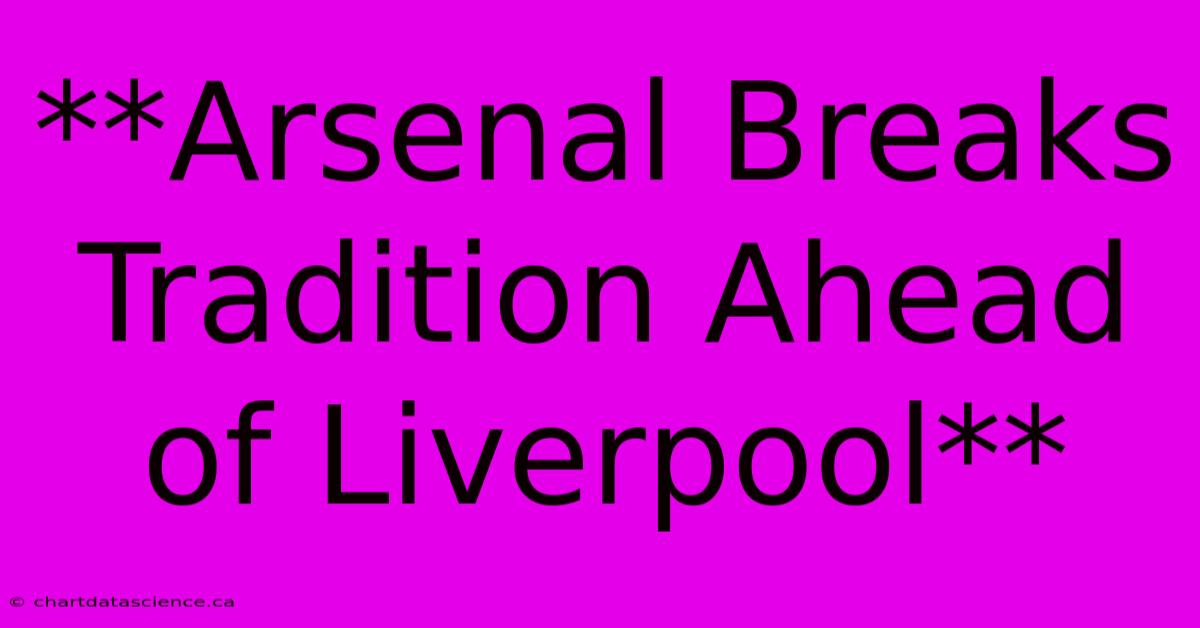 **Arsenal Breaks Tradition Ahead Of Liverpool** 