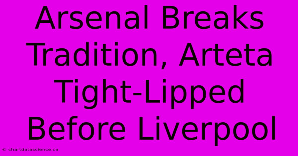 Arsenal Breaks Tradition, Arteta Tight-Lipped Before Liverpool