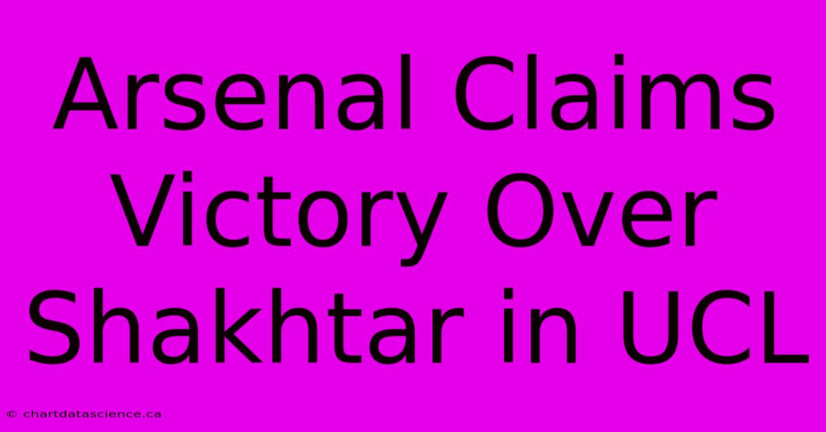 Arsenal Claims Victory Over Shakhtar In UCL