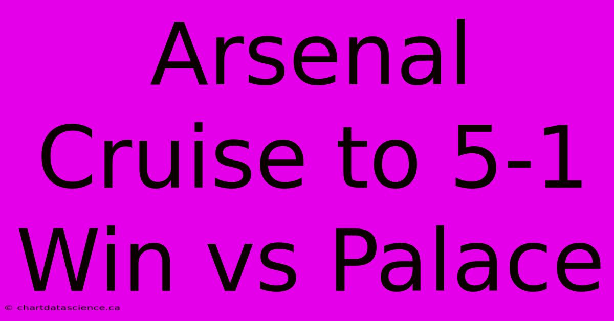 Arsenal Cruise To 5-1 Win Vs Palace