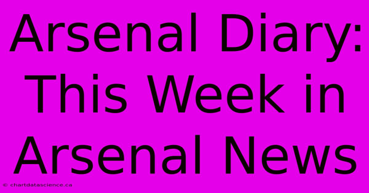 Arsenal Diary: This Week In Arsenal News 