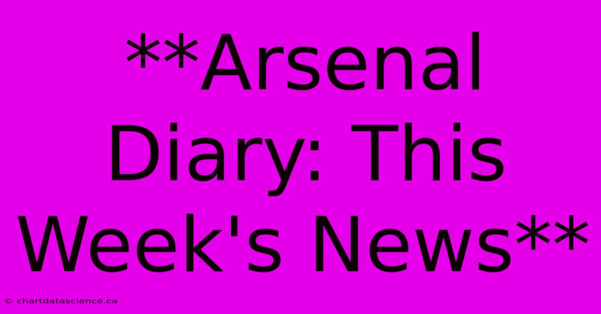 **Arsenal Diary: This Week's News**