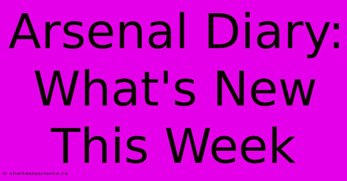 Arsenal Diary: What's New This Week