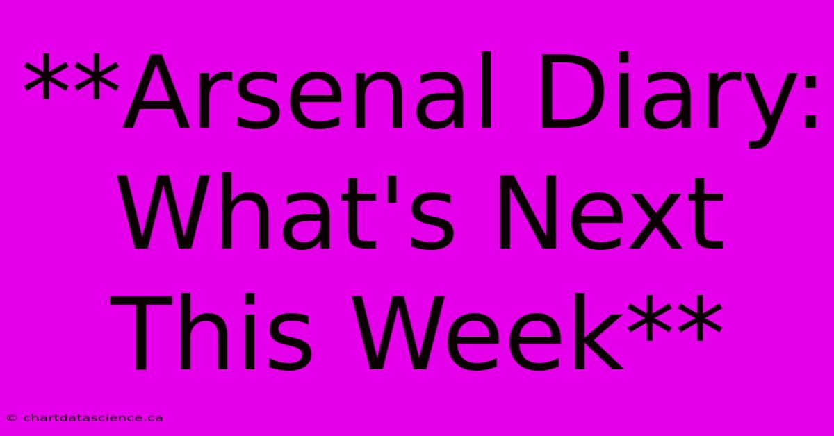 **Arsenal Diary: What's Next This Week**