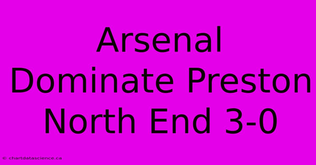 Arsenal Dominate Preston North End 3-0