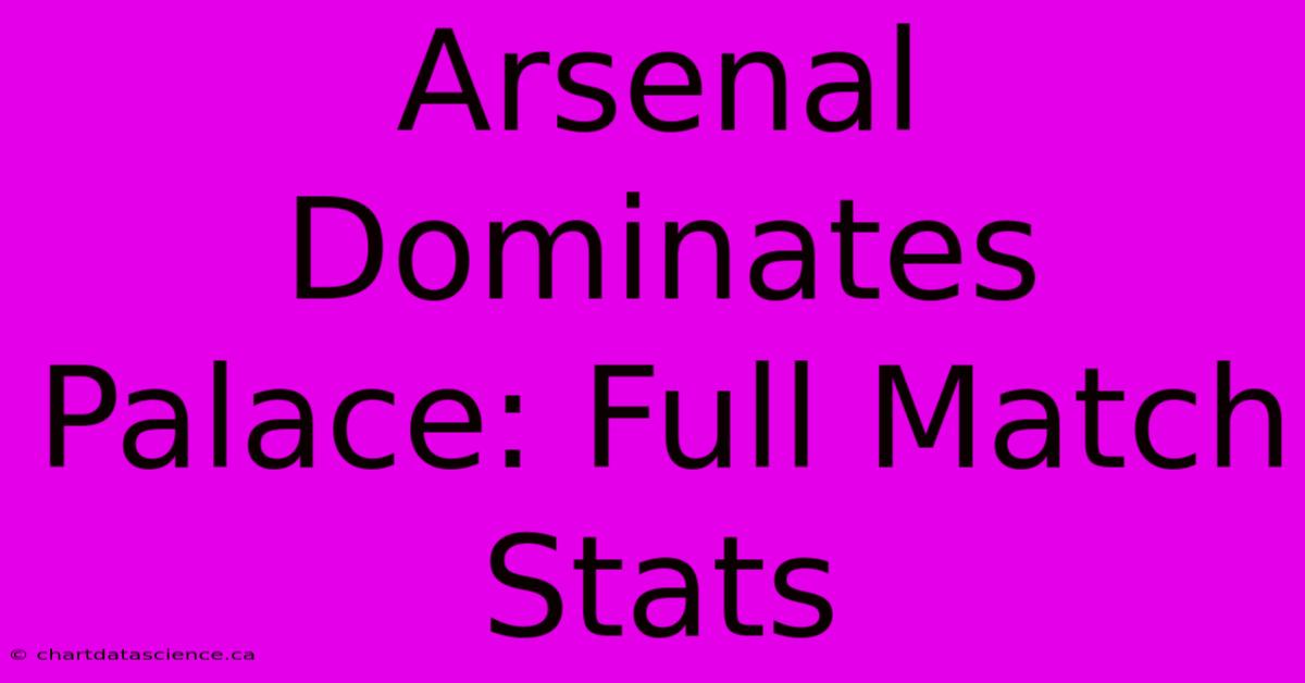 Arsenal Dominates Palace: Full Match Stats