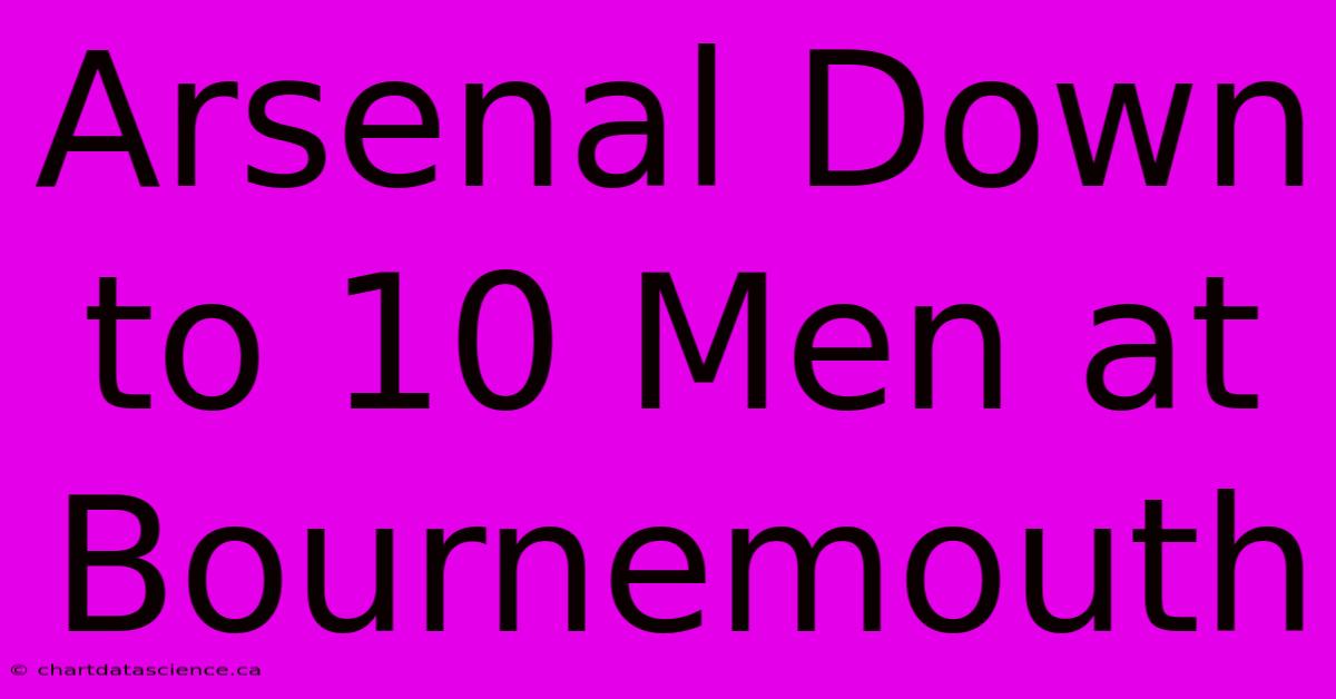 Arsenal Down To 10 Men At Bournemouth