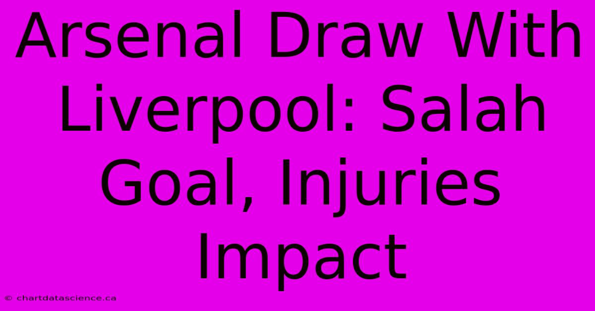 Arsenal Draw With Liverpool: Salah Goal, Injuries Impact 