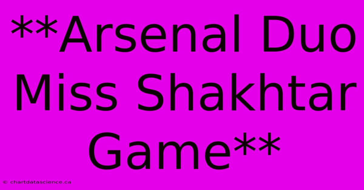 **Arsenal Duo Miss Shakhtar Game**