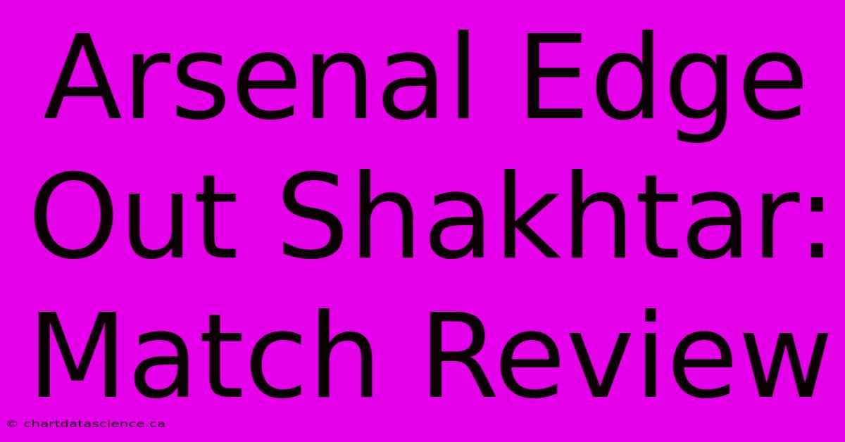 Arsenal Edge Out Shakhtar: Match Review 