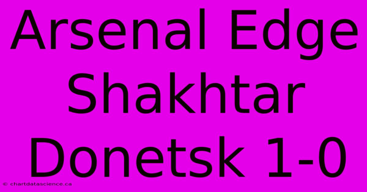 Arsenal Edge Shakhtar Donetsk 1-0