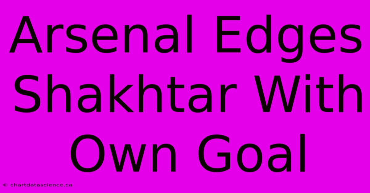 Arsenal Edges Shakhtar With Own Goal