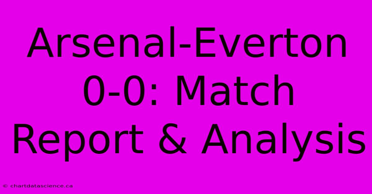 Arsenal-Everton 0-0: Match Report & Analysis