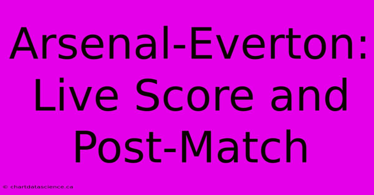 Arsenal-Everton: Live Score And Post-Match