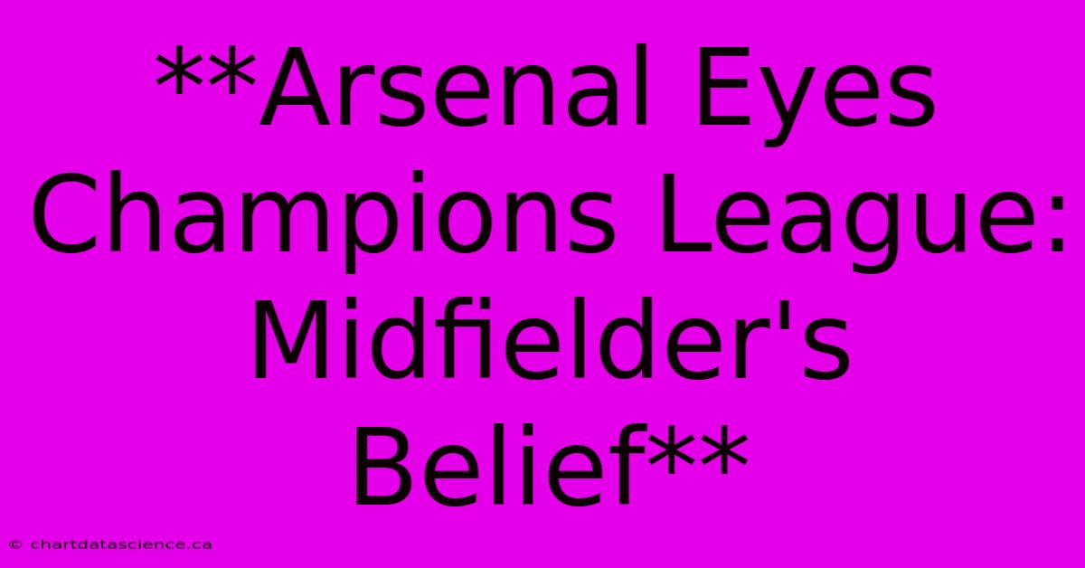 **Arsenal Eyes Champions League: Midfielder's Belief**