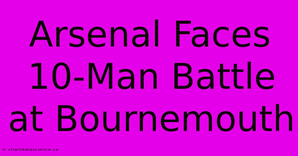 Arsenal Faces 10-Man Battle At Bournemouth 