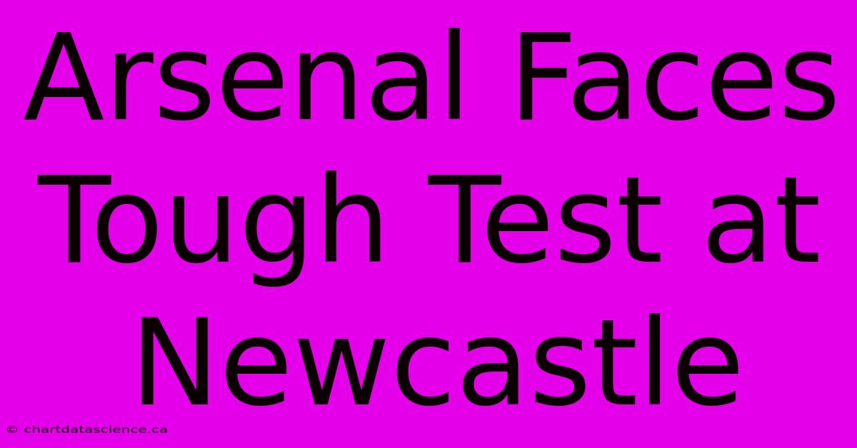 Arsenal Faces Tough Test At Newcastle