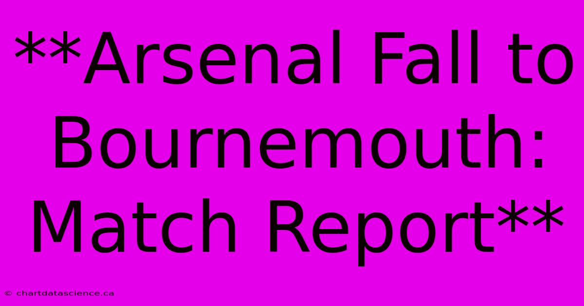 **Arsenal Fall To Bournemouth: Match Report** 