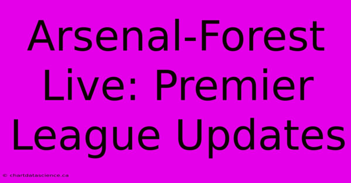 Arsenal-Forest Live: Premier League Updates