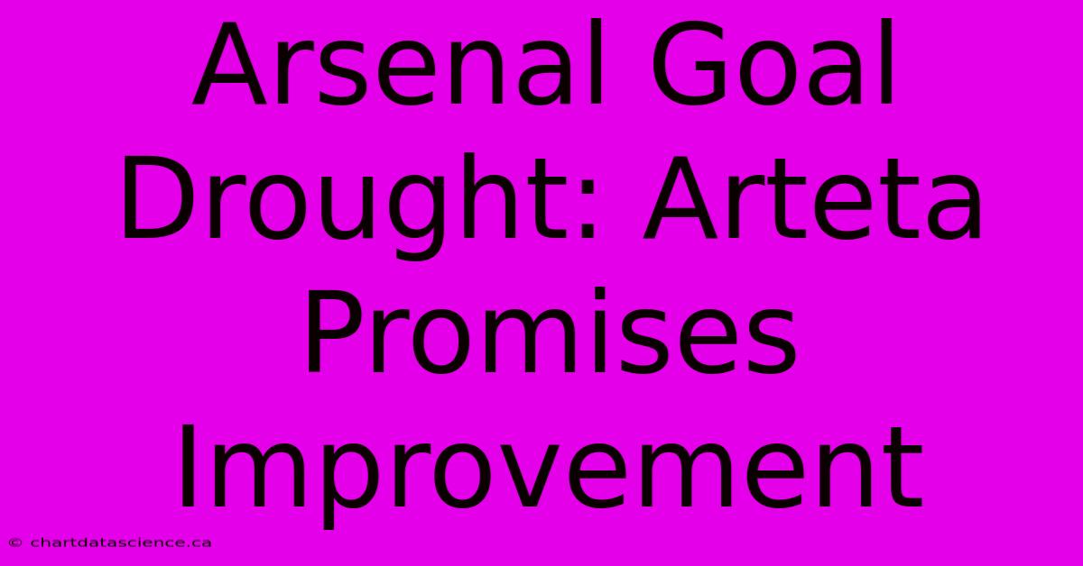 Arsenal Goal Drought: Arteta Promises Improvement