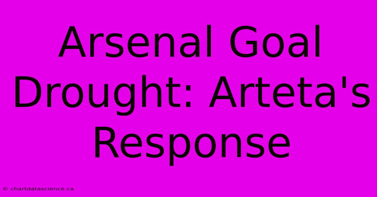 Arsenal Goal Drought: Arteta's Response