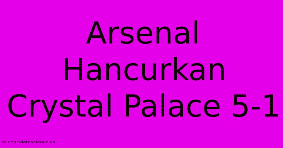 Arsenal Hancurkan Crystal Palace 5-1