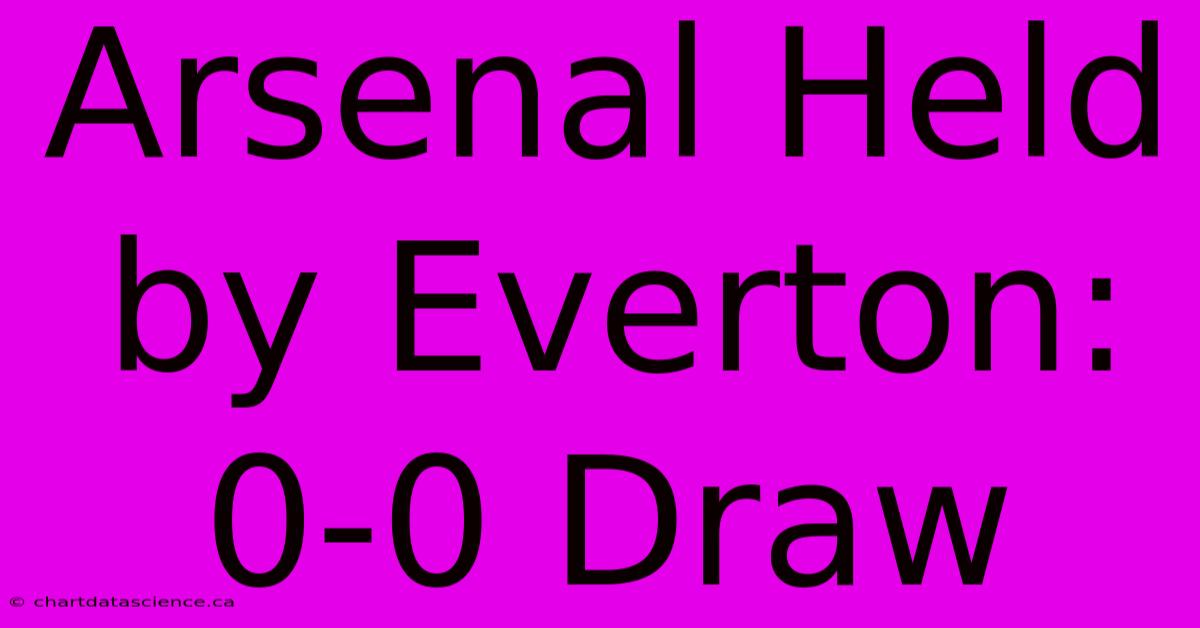 Arsenal Held By Everton: 0-0 Draw