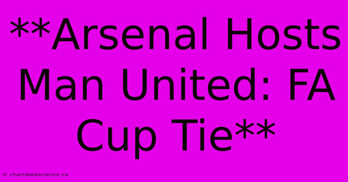 **Arsenal Hosts Man United: FA Cup Tie**