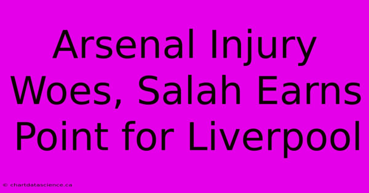 Arsenal Injury Woes, Salah Earns Point For Liverpool