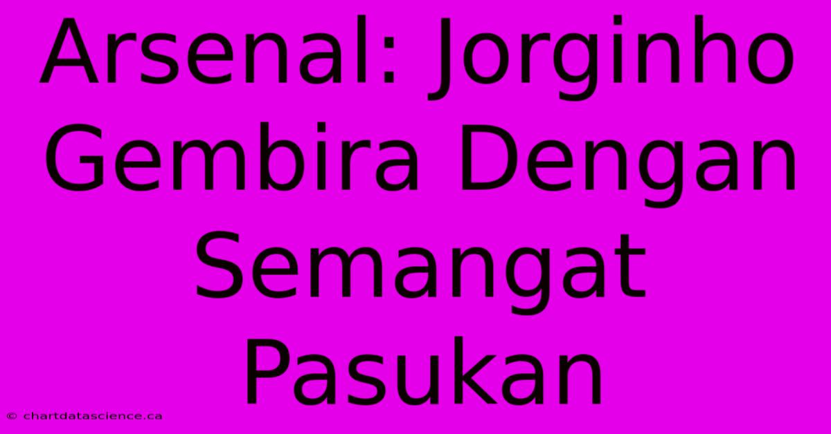 Arsenal: Jorginho Gembira Dengan Semangat Pasukan