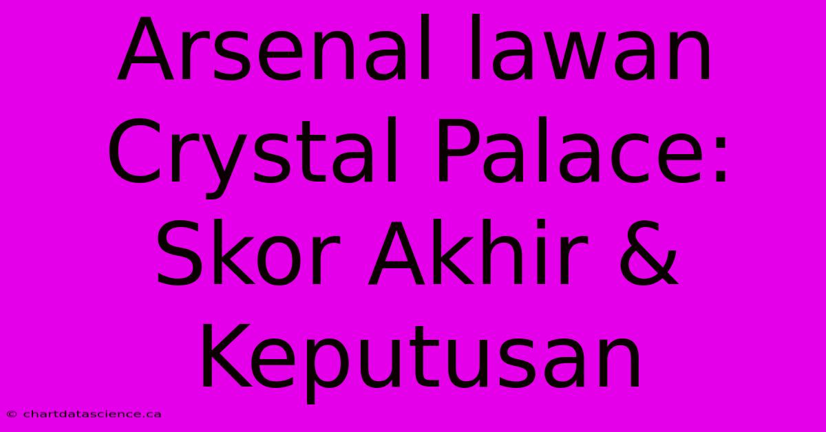 Arsenal Lawan Crystal Palace:  Skor Akhir & Keputusan