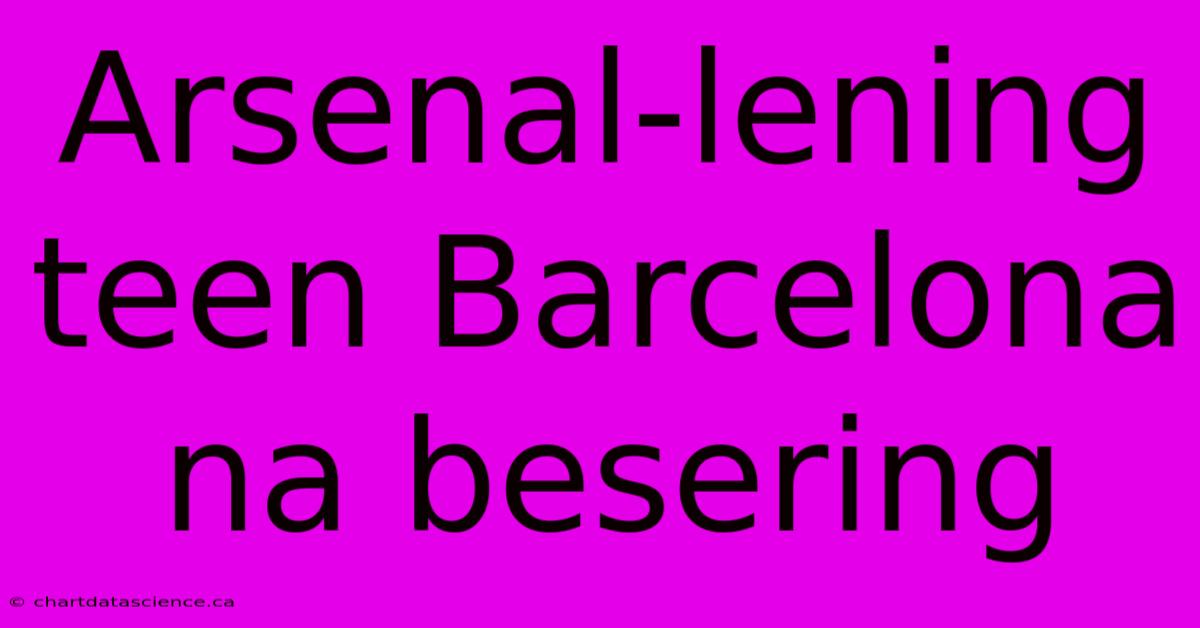 Arsenal-lening Teen Barcelona Na Besering