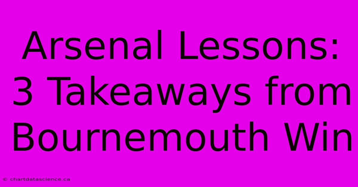 Arsenal Lessons: 3 Takeaways From Bournemouth Win