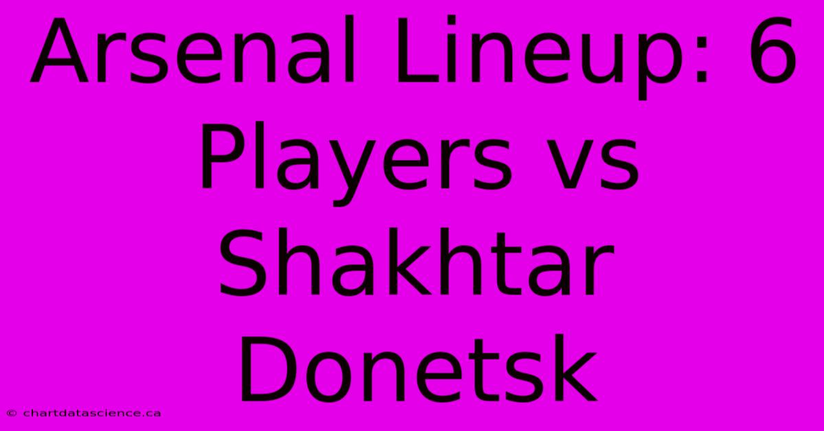 Arsenal Lineup: 6 Players Vs Shakhtar Donetsk