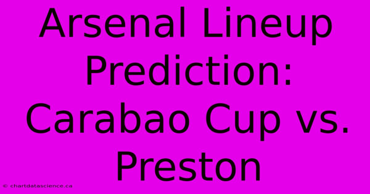 Arsenal Lineup Prediction: Carabao Cup Vs. Preston 