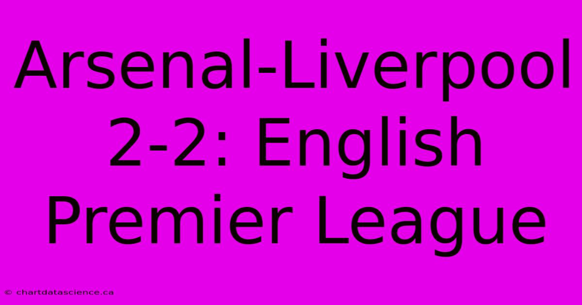 Arsenal-Liverpool 2-2: English Premier League