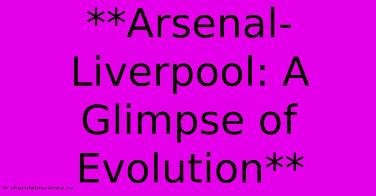 **Arsenal-Liverpool: A Glimpse Of Evolution**