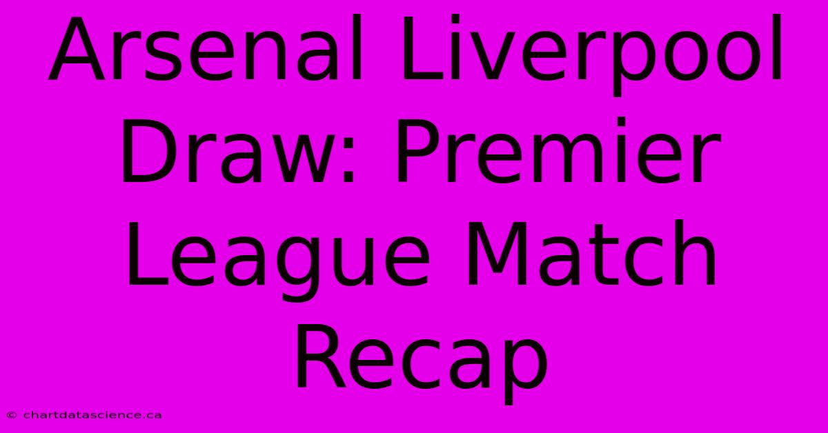 Arsenal Liverpool Draw: Premier League Match Recap