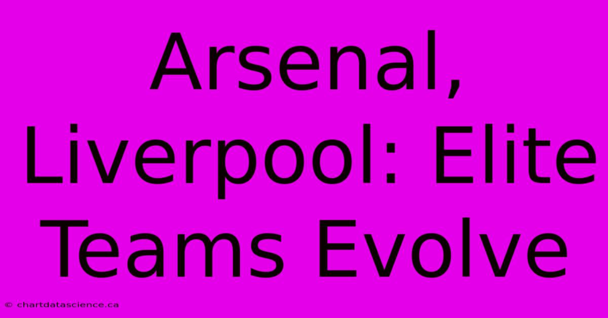 Arsenal, Liverpool: Elite Teams Evolve