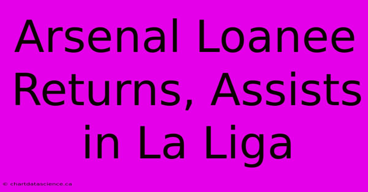 Arsenal Loanee Returns, Assists In La Liga