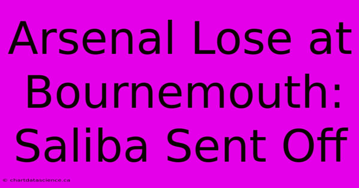 Arsenal Lose At Bournemouth: Saliba Sent Off