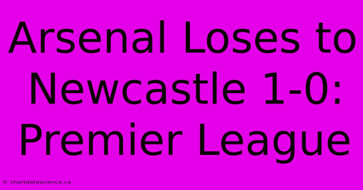 Arsenal Loses To Newcastle 1-0: Premier League